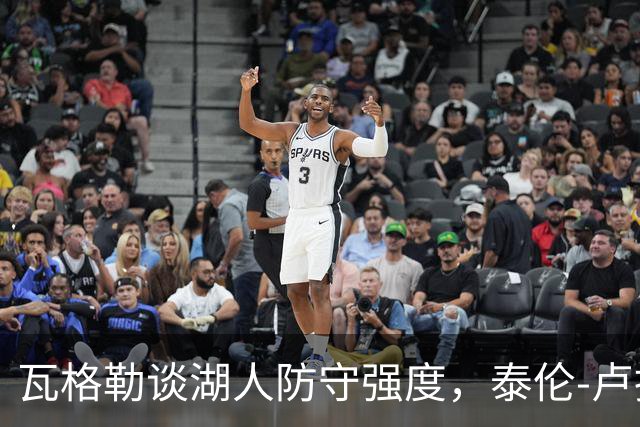 瓦格勒谈湖人防守强度，泰伦-卢指导其突破对手