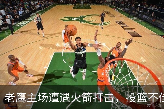 老鹰主场遭遇火箭打击，投篮不佳影响表现